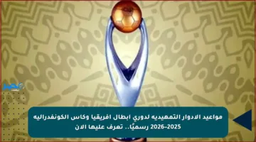 مواعيد الأدوار التمهيدية لدوري أبطال إفريقيا وكأس الكونفدرالية 2025–2026 رسميًا.. تعرف عليها الآن